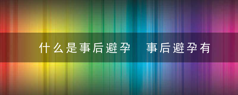 什么是事后避孕 事后避孕有效吗